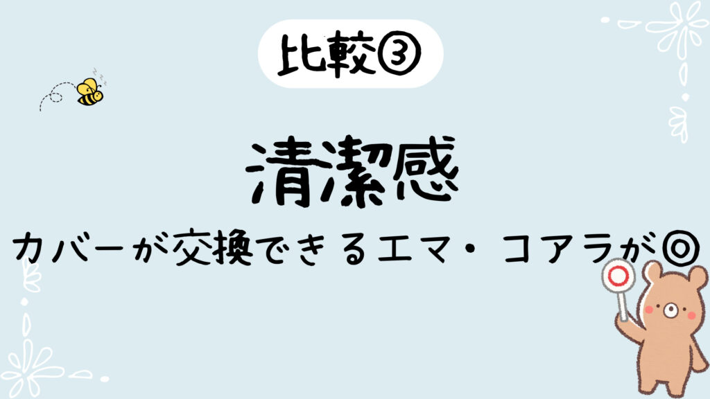 清潔感はカバーが交換できるエマ・コアラが◎